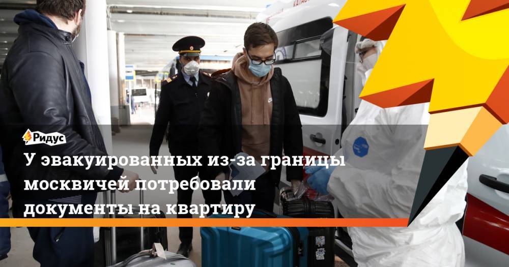 У эвакуированных из-за границы москвичей потребовали документы на квартиру