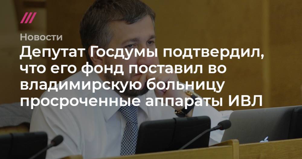 Депутат Госдумы подтвердил, что его фонд поставил во владимирскую больницу просроченные аппараты ИВЛ