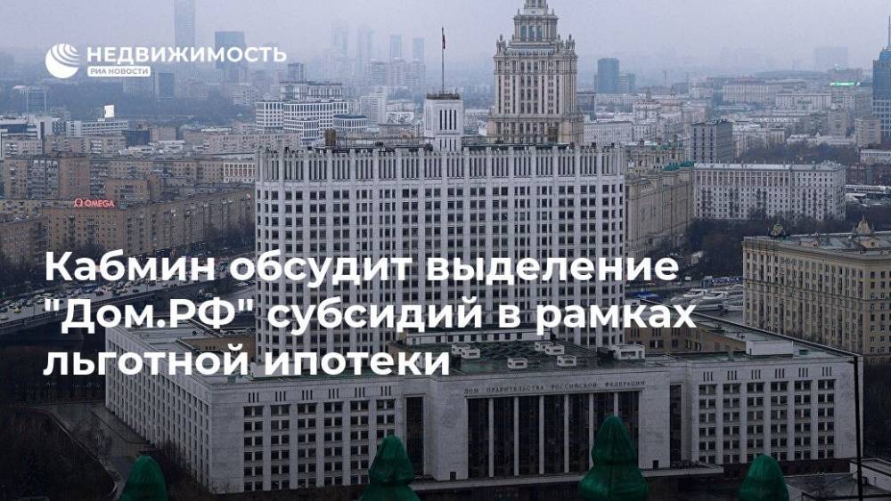 Кабмин обсудит выделение "Дом.РФ" субсидий в рамках льготной ипотеки