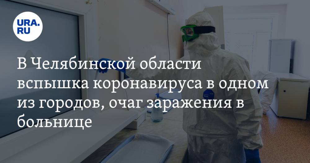 В Челябинской области вспышка коронавируса в одном из городов, очаг заражения в больнице