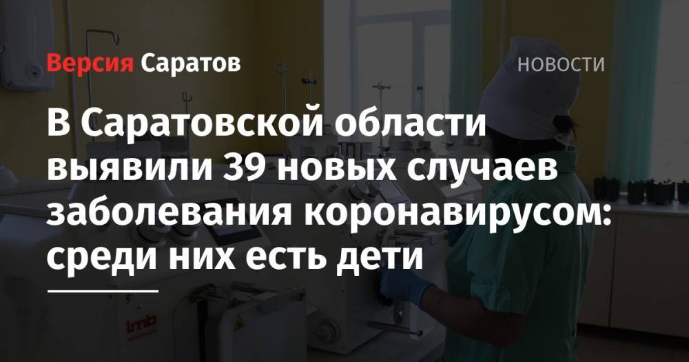 В Саратовской области выявили 39 новых случаев заболевания коронавирусом: среди них есть дети