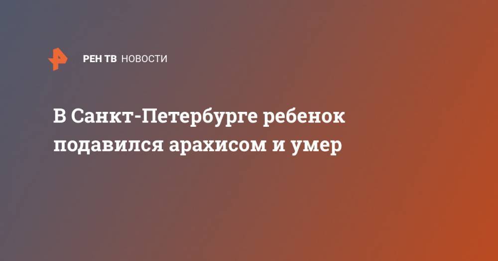 В Санкт-Петербурге ребенок подавился арахисом и умер