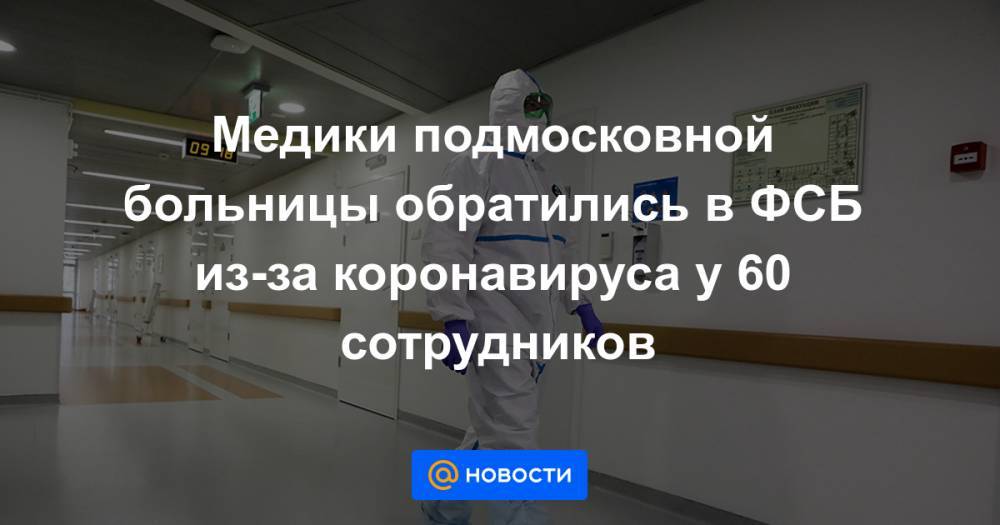 Медики подмосковной больницы обратились в ФСБ из-за коронавируса у 60 сотрудников