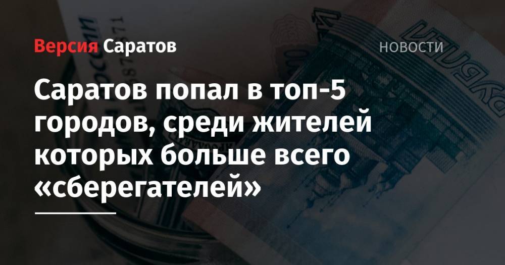 Саратов попал в топ-5 городов, среди жителей которых больше всего «сберегателей»