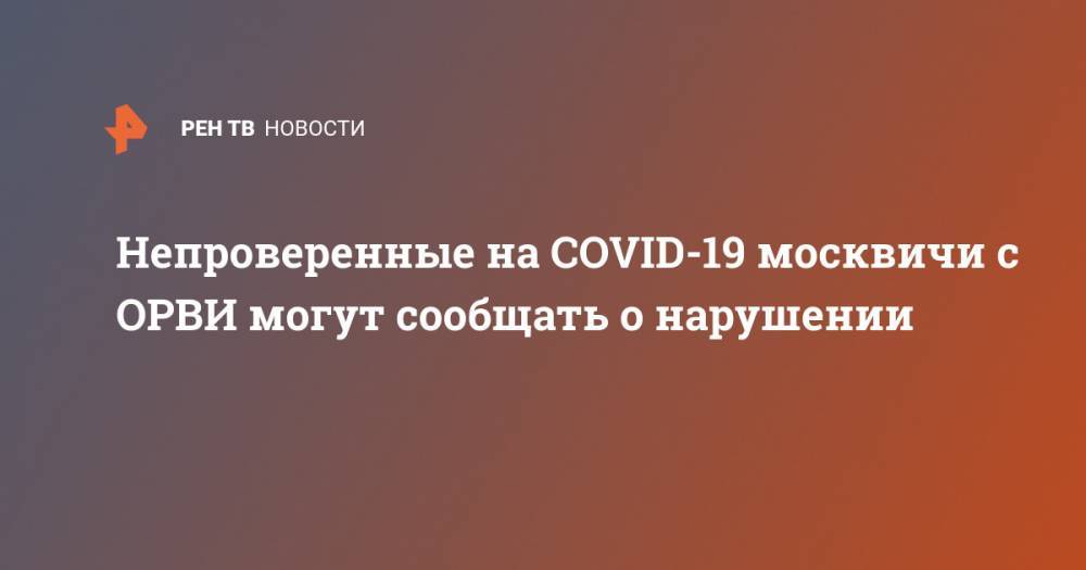 Непроверенные на COVID-19 москвичи с ОРВИ могут сообщать о нарушении