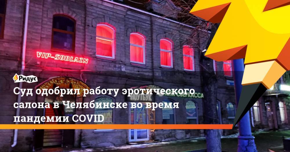 Суд одобрил работу эротического салона в Челябинске во время пандемии COVID