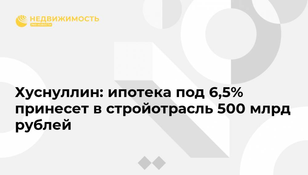 Хуснуллин: ипотека под 6,5% принесет в стройотрасль 500 млрд рублей