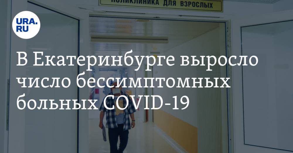 В Екатеринбурге выросло число бессимптомных больных COVID-19. «Это разносчики инфекции»