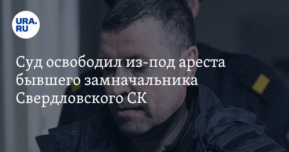Суд освободил из-под ареста бывшего замначальника Свердловского СК