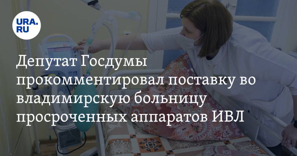 Депутат Госдумы прокомментировал поставку во владимирскую больницу просроченных аппаратов ИВЛ