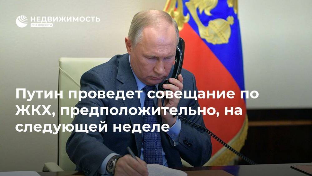 Путин проведет совещание по ЖКХ, предположительно, на следующей неделе