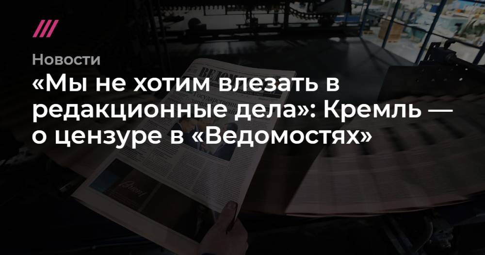 «Мы не хотим влезать в редакционные дела»: Кремль — о цензуре в «Ведомостях»