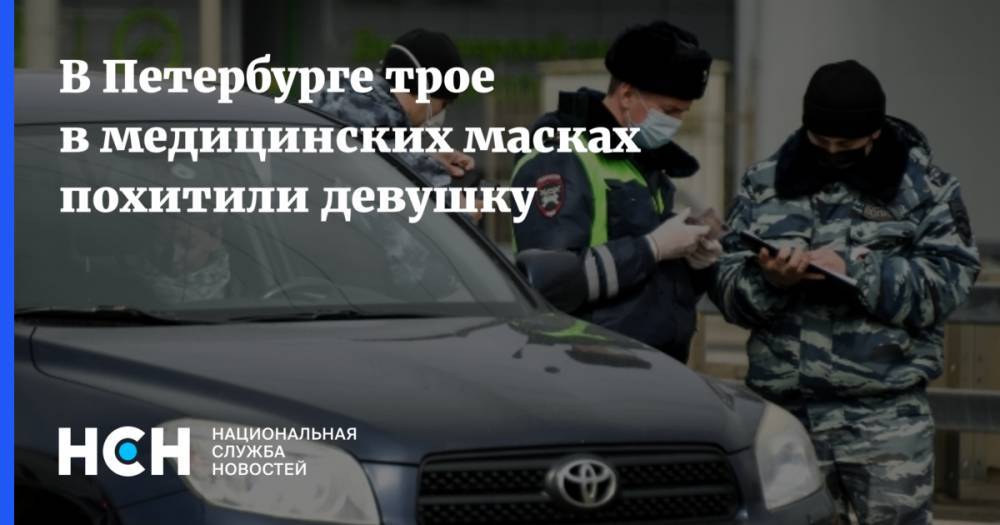 В Петербурге трое в медицинских масках похитили девушку