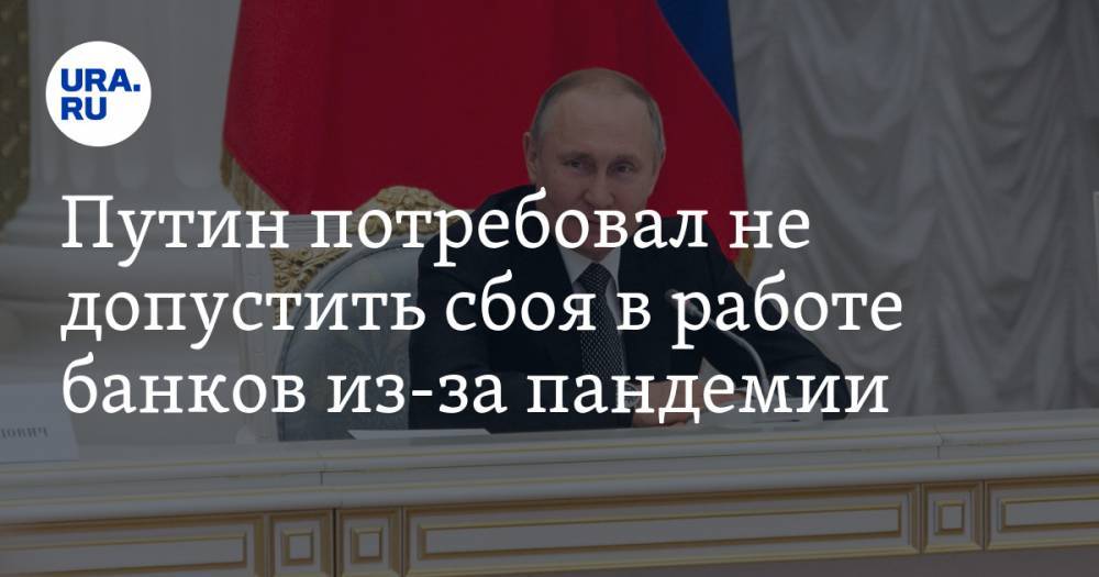 Путин потребовал не допустить сбоя в работе банков из-за пандемии