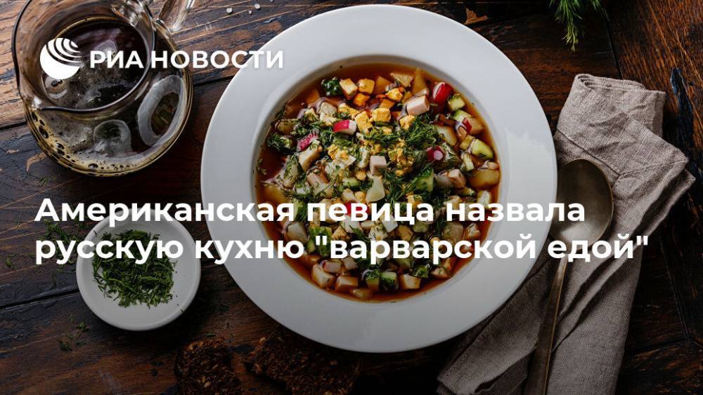 Американская певица назвала русскую кухню "варварской едой" - ria.ru - Москва - Россия - США