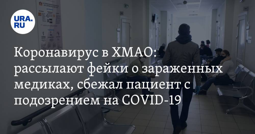 Коронавирус в ХМАО: рассылают фейки о зараженных медиках, сбежал пациент с подозрением на COVID-19. Последние новости 23 апреля