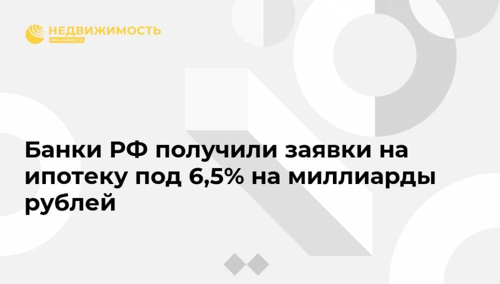 Банки РФ получили заявки на ипотеку под 6,5% на миллиарды рублей