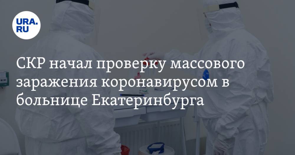 СКР начал проверку массового заражения коронавирусом в больнице Екатеринбурга