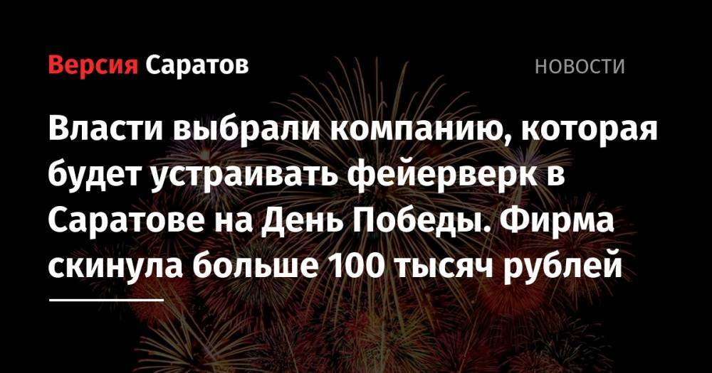 Власти выбрали компанию, которая будет устраивать фейерверк в Саратове на День Победы. Фирма скинула больше 100 тысяч рублей