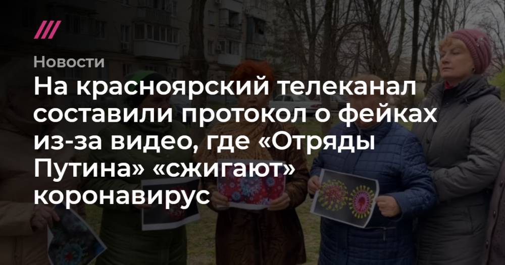 На красноярский телеканал составили протокол о фейках из-за видео, где «Отряды Путина» «сжигают» коронавирус