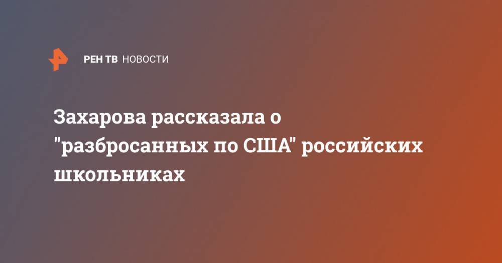 Захарова рассказала о "разбросанных по США" российских школьниках