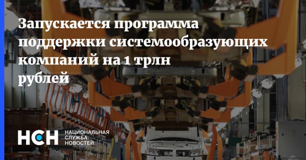 Запускается программа поддержки системообразующих компаний на 1 трлн рублей