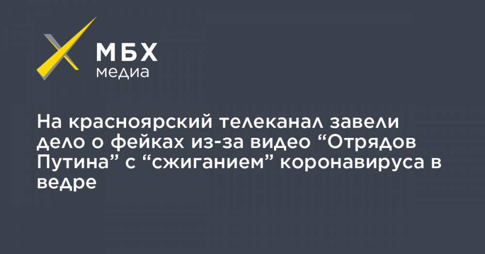 На красноярский телеканал завели дело о фейках из-за видео “Отрядов Путина” с “сжиганием” коронавируса в ведре