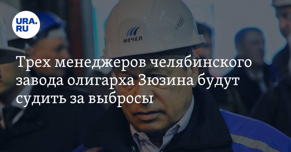 Трех менеджеров челябинского завода олигарха Зюзина будут судить за выбросы