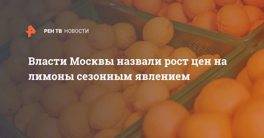 Власти Москвы назвали рост цен на лимоны сезонным явлением