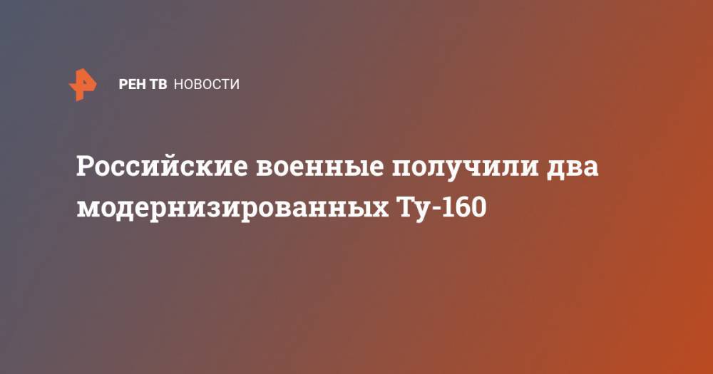Российские военные получили два модернизированных Ту-160