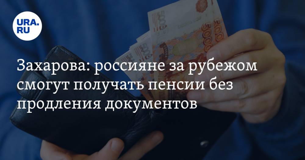 Захарова: россияне за рубежом смогут получать пенсии без продления документов