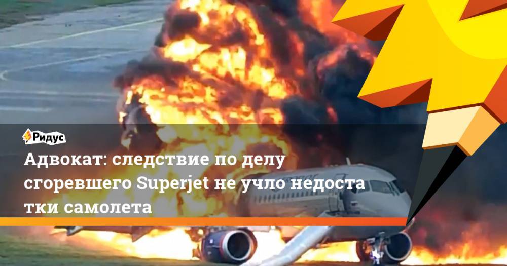 Адвокат: следствие поделу сгоревшего Superjet неучлонедостатки самолета