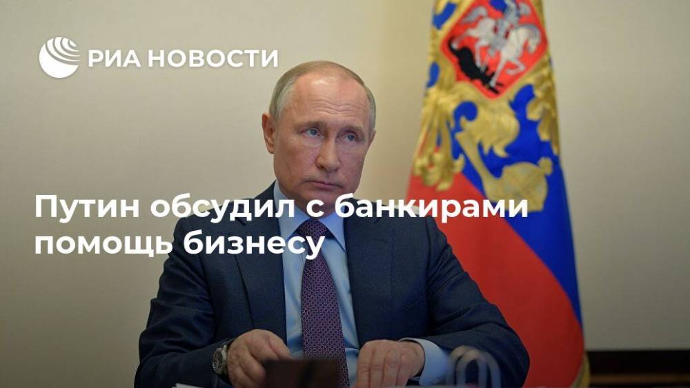 Путин обсудил с банкирами помощь бизнесу
