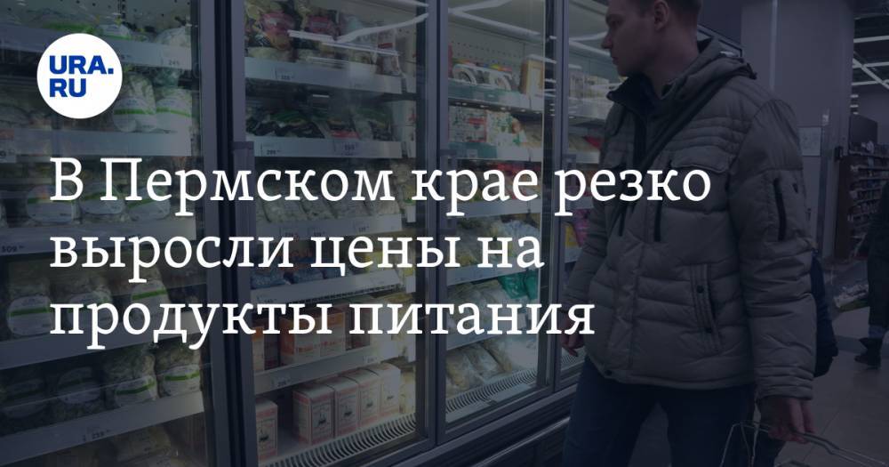 В Пермском крае резко выросли цены на продукты питания. Причина