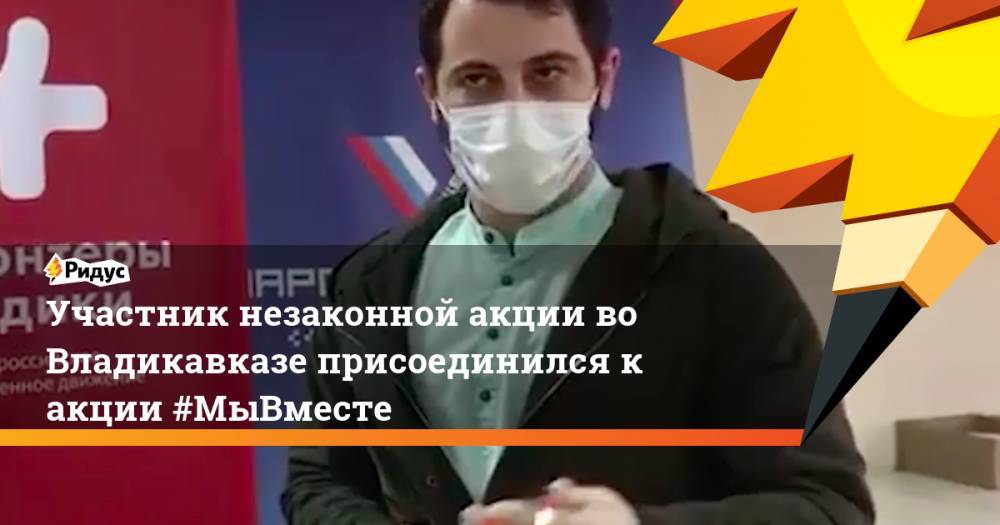 Участник незаконной акции во Владикавказе присоединился к акции #МыВместе