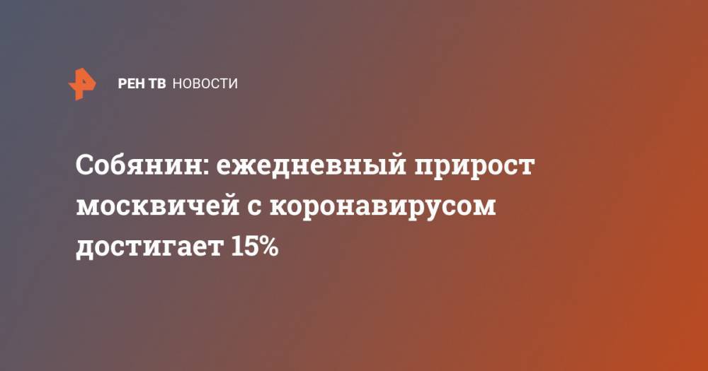 Собянин: ежедневный прирост москвичей с коронавирусом достигает 15%