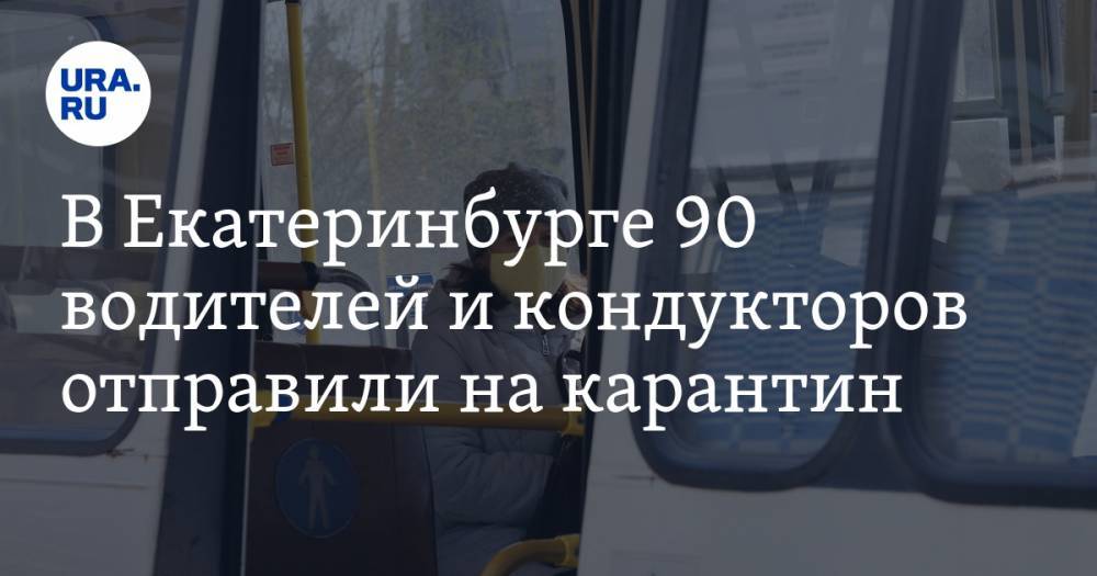 В Екатеринбурге 90 водителей и кондукторов отправили на карантин. Подробности заражения