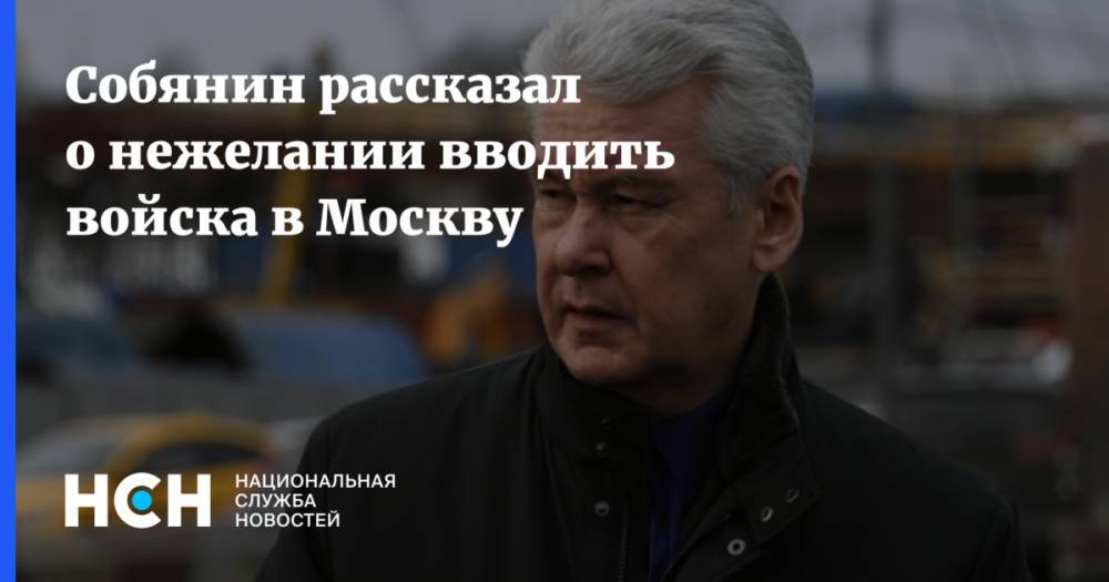 Собянин рассказал о нежелании вводить войска в Москву