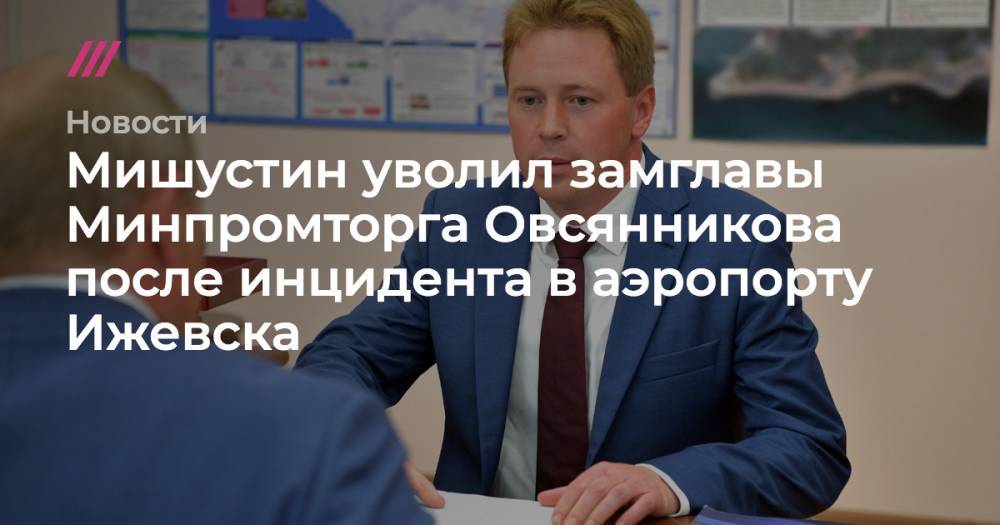 Мишустин уволил замглавы Минпромторга после инцидента в аэропорту Ижевска