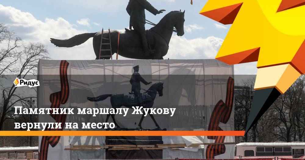 Памятник маршалу Жукову вернули на место