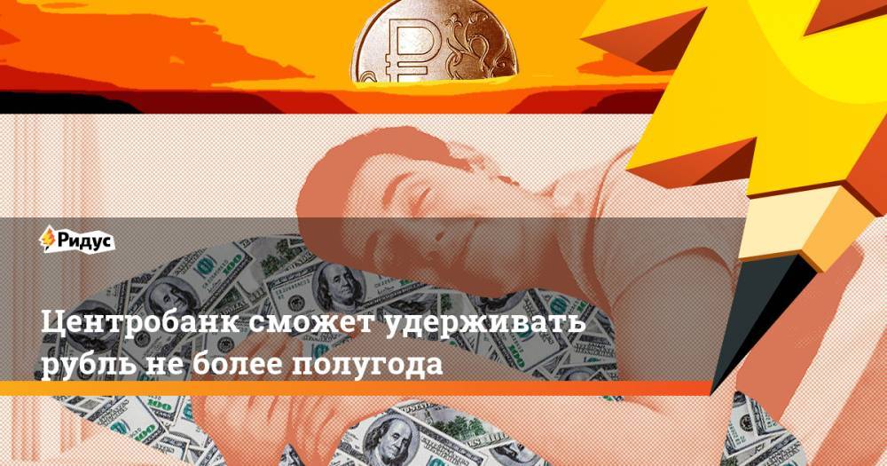 Центробанк сможет удерживать рубль не более полугода