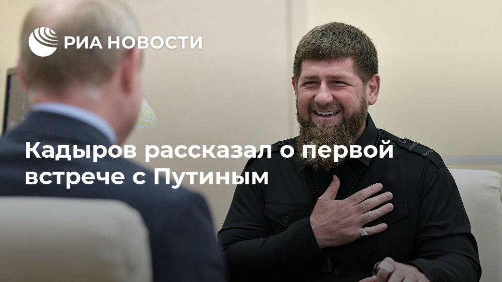 Кадыров рассказал о первой встрече с Путиным