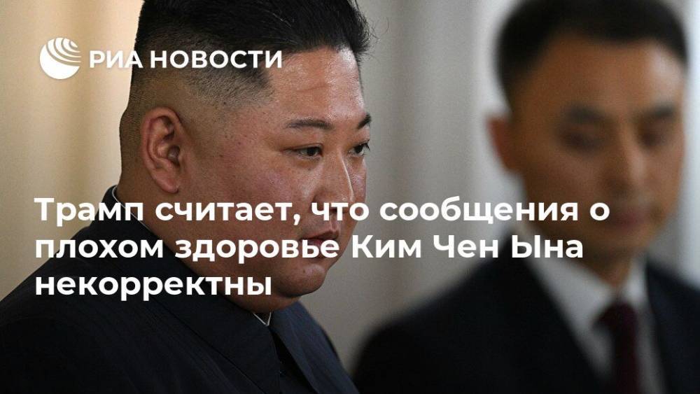 Трамп считает, что сообщения о плохом здоровье Ким Чен Ына некорректны