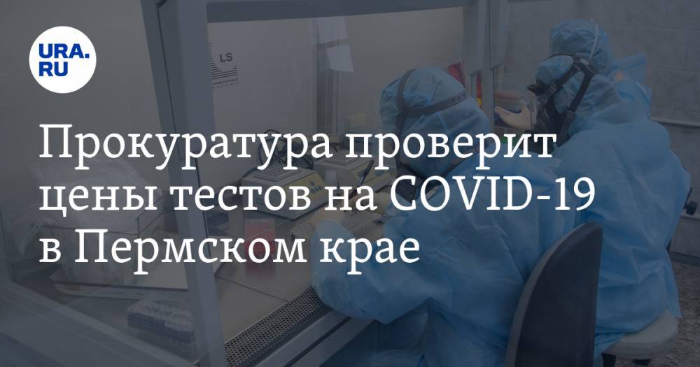 Прокуратура проверит цены тестов на COVID-19 в Пермском крае