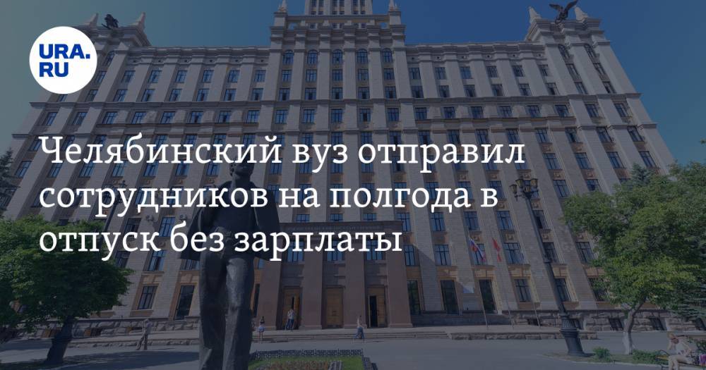 Челябинский вуз отправил сотрудников на полгода в отпуск без зарплаты