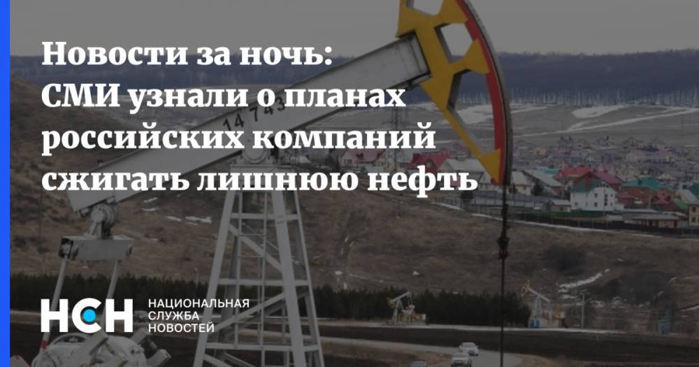 Новости за ночь: СМИ узнали о планах российских компаний сжигать лишнюю нефть