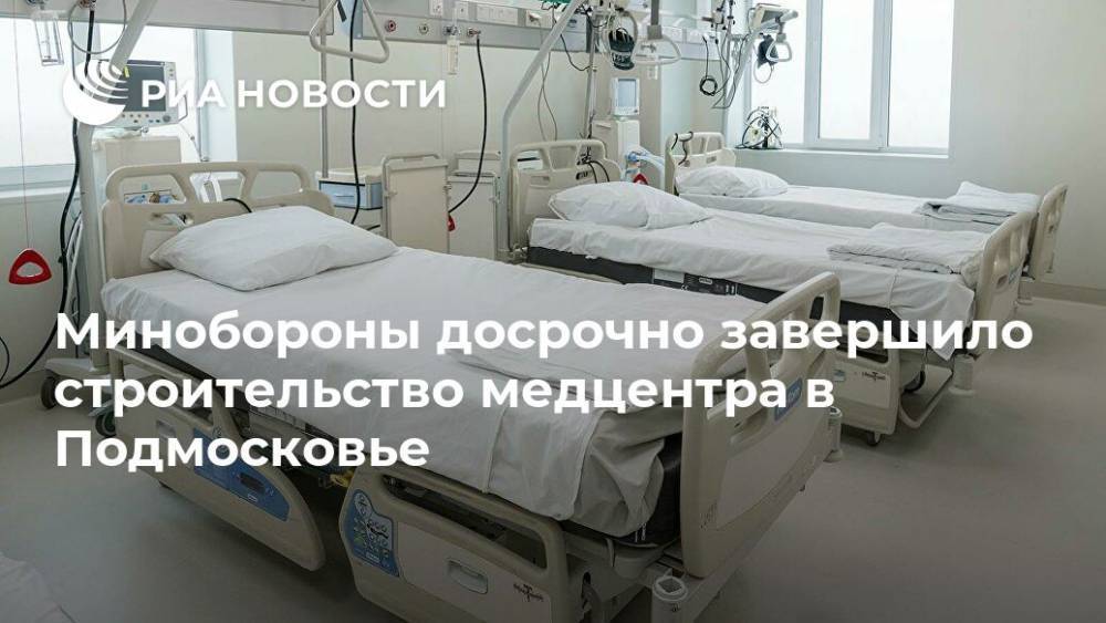 Минобороны досрочно завершило строительство медцентра в Подмосковье