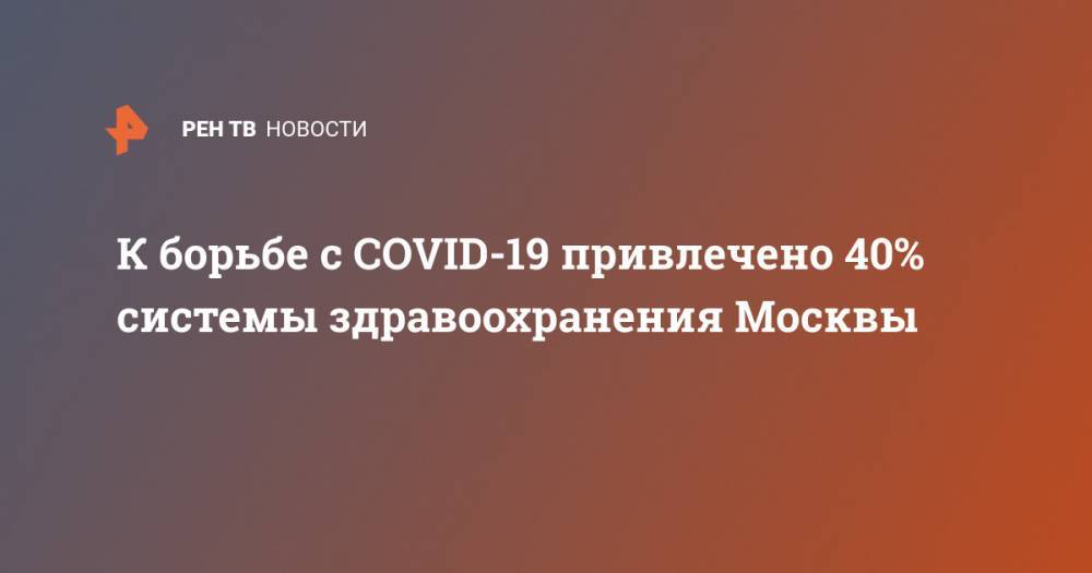 К борьбе с COVID-19 привлечено 40% системы здравоохранения Москвы