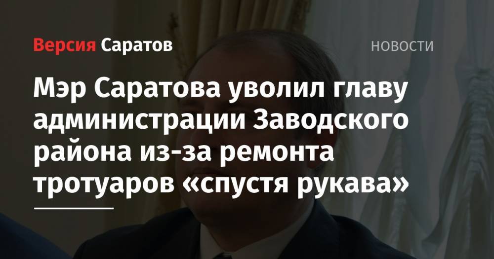 Мэр Саратова уволил главу администрации Заводского района из-за ремонта тротуаров «спустя рукава»