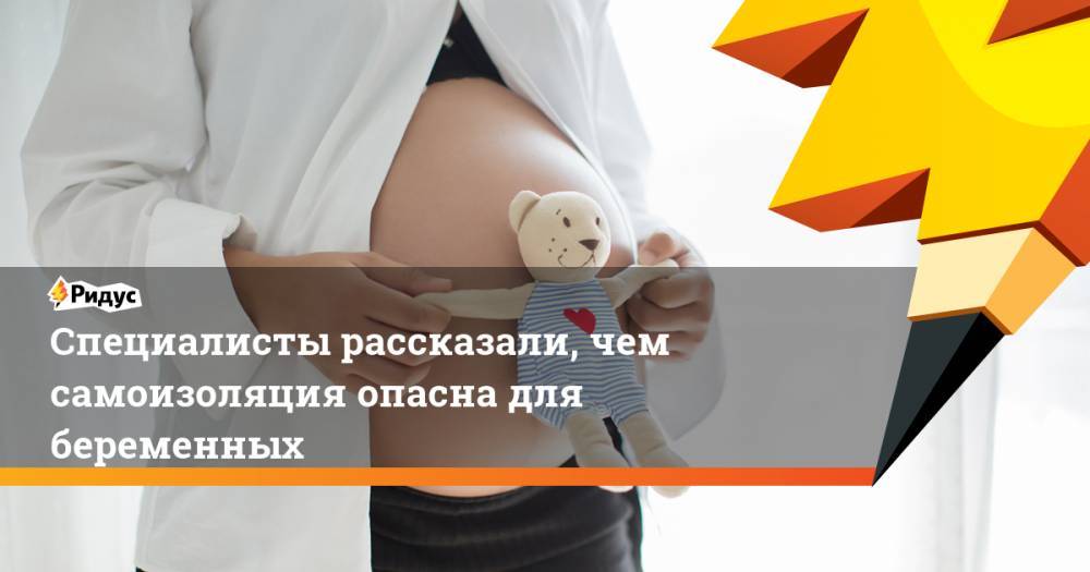 Специалисты рассказали, чем самоизоляция опасна для беременных - ridus.ru - Россия